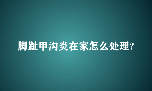 脚趾甲沟炎在家怎么处理?