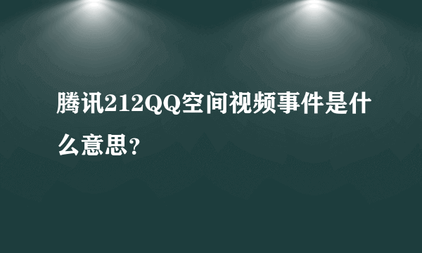 腾讯212QQ空间视频事件是什么意思？