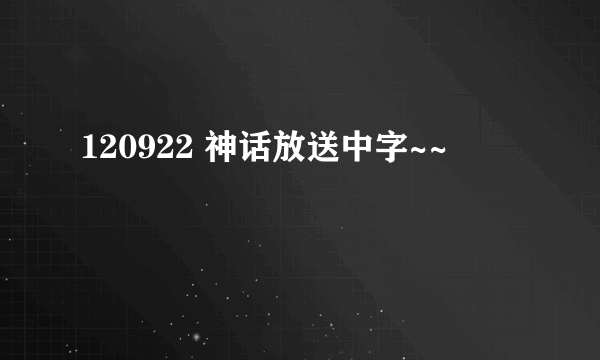 120922 神话放送中字~~