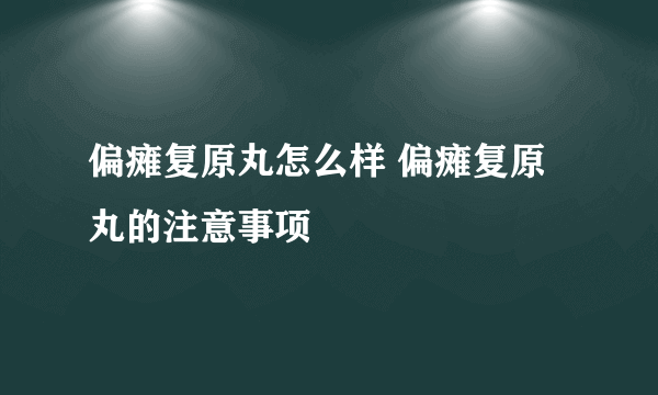 偏瘫复原丸怎么样 偏瘫复原丸的注意事项