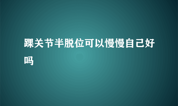 踝关节半脱位可以慢慢自己好吗