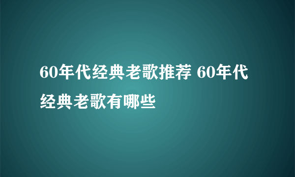 60年代经典老歌推荐 60年代经典老歌有哪些