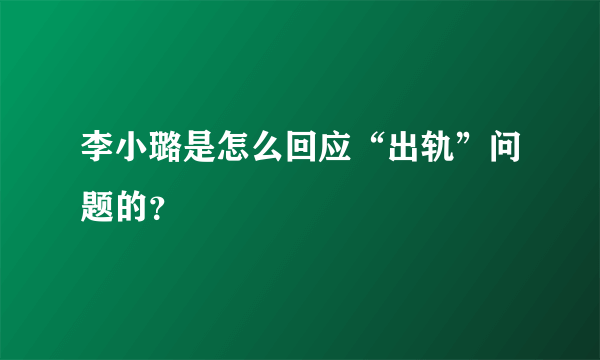 李小璐是怎么回应“出轨”问题的？