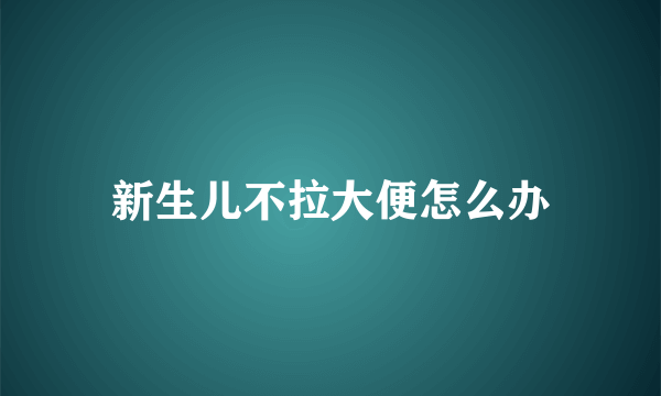 新生儿不拉大便怎么办