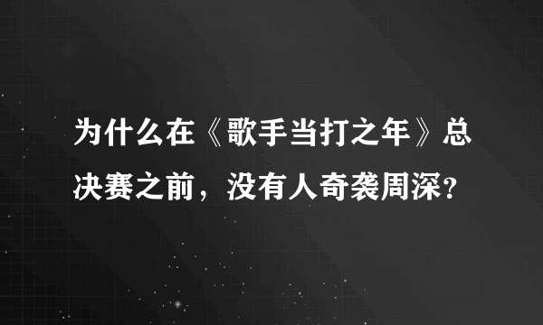 为什么在《歌手当打之年》总决赛之前，没有人奇袭周深？