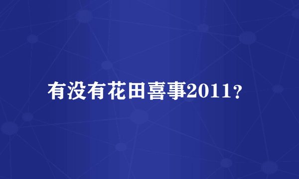 有没有花田喜事2011？