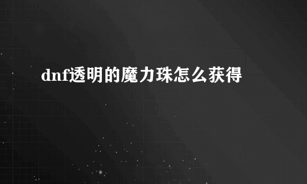 dnf透明的魔力珠怎么获得