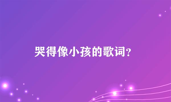 哭得像小孩的歌词？