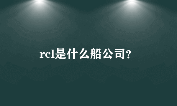 rcl是什么船公司？