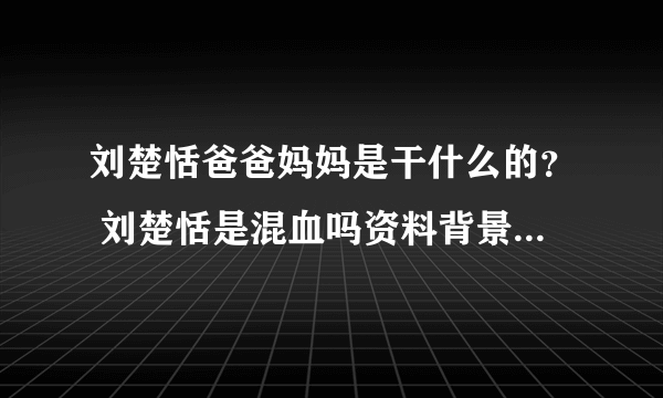 刘楚恬爸爸妈妈是干什么的？ 刘楚恬是混血吗资料背景起底_飞外网