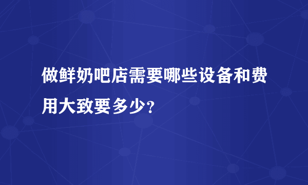 做鲜奶吧店需要哪些设备和费用大致要多少？