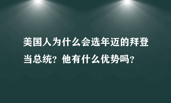 美国人为什么会选年迈的拜登当总统？他有什么优势吗？