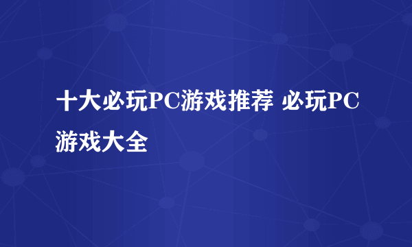 十大必玩PC游戏推荐 必玩PC游戏大全