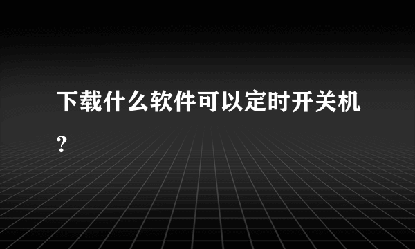 下载什么软件可以定时开关机？