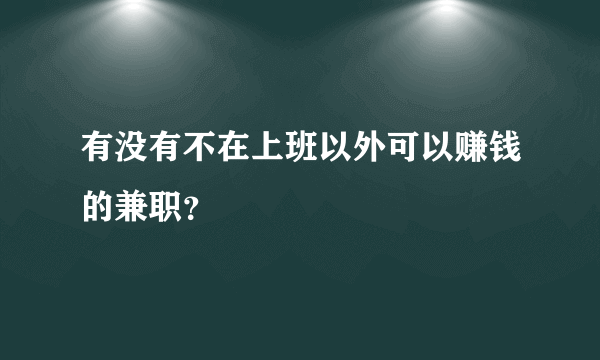 有没有不在上班以外可以赚钱的兼职？