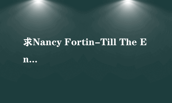 求Nancy Fortin-Till The End的完整版。谢谢