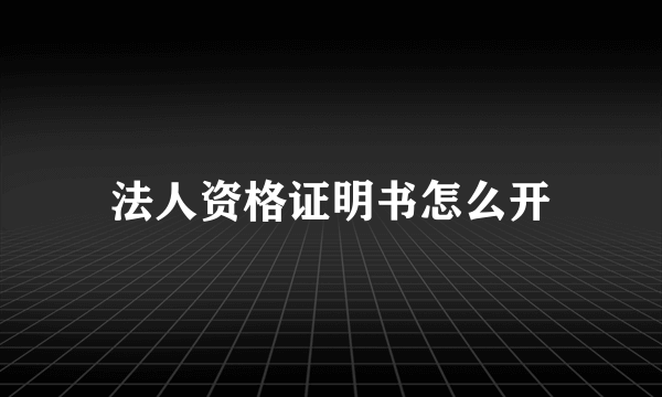 法人资格证明书怎么开