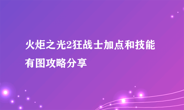 火炬之光2狂战士加点和技能有图攻略分享