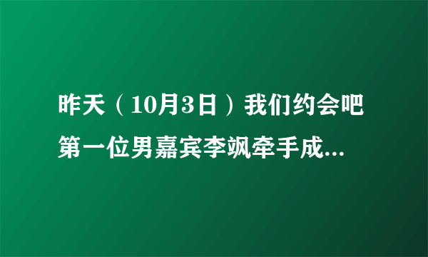 昨天（10月3日）我们约会吧第一位男嘉宾李飒牵手成功后的背景音乐。