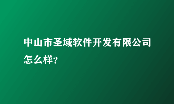 中山市圣域软件开发有限公司怎么样？