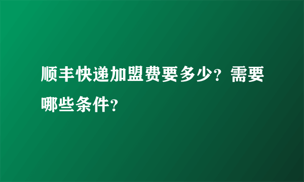 顺丰快递加盟费要多少？需要哪些条件？