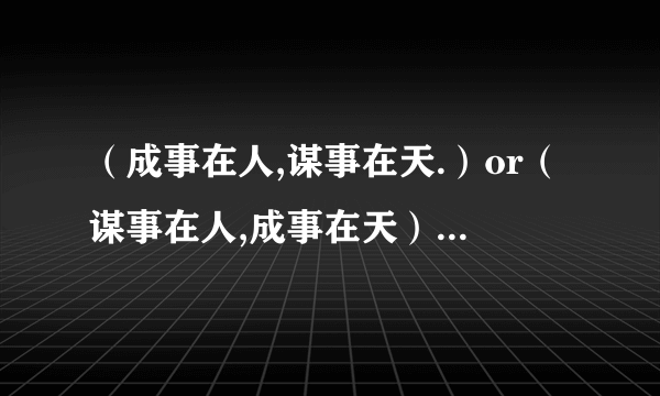 （成事在人,谋事在天.）or（谋事在人,成事在天）?两者的含义是什么?出自什么典故?