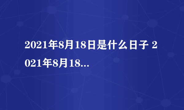 2021年8月18日是什么日子 2021年8月18日有什么节日