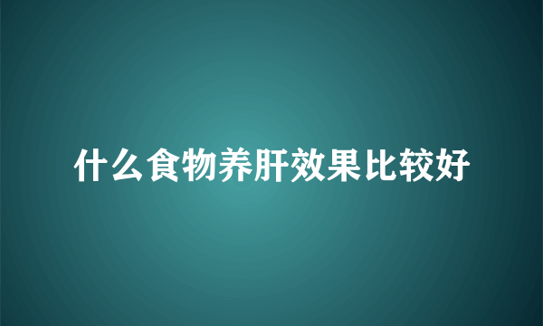 什么食物养肝效果比较好