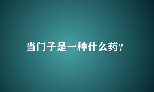 当门子是一种什么药？