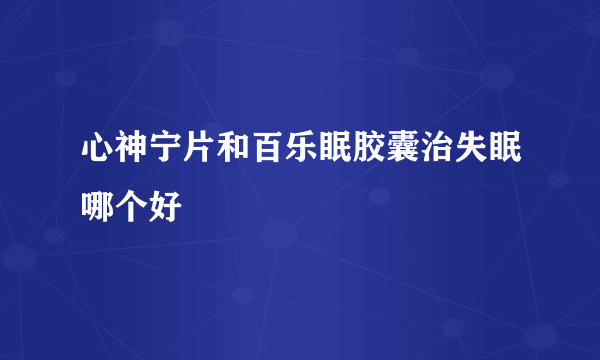 心神宁片和百乐眠胶囊治失眠哪个好