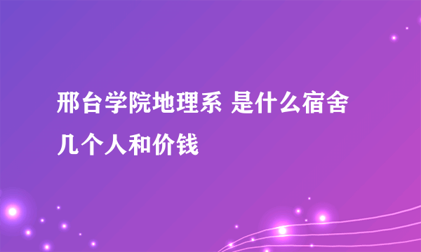 邢台学院地理系 是什么宿舍 几个人和价钱