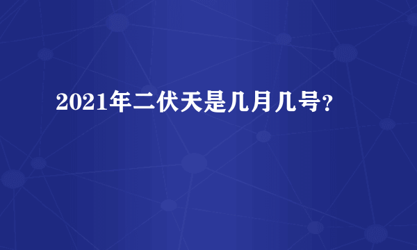 2021年二伏天是几月几号？