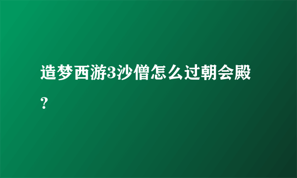 造梦西游3沙僧怎么过朝会殿？