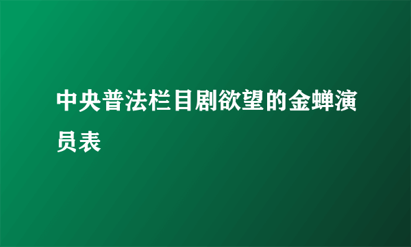 中央普法栏目剧欲望的金蝉演员表