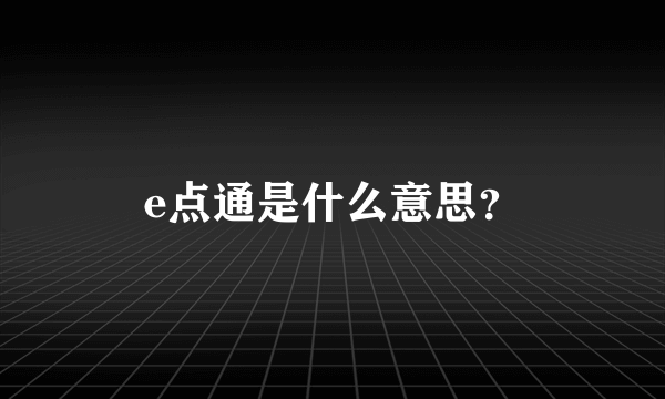 e点通是什么意思？