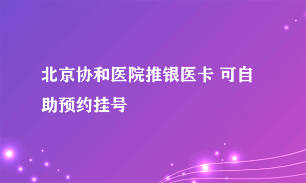 北京协和医院推银医卡 可自助预约挂号