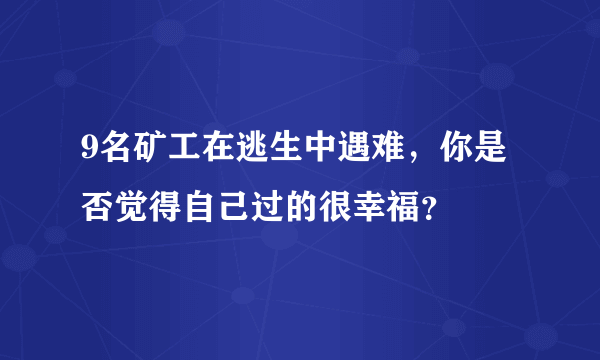 9名矿工在逃生中遇难，你是否觉得自己过的很幸福？