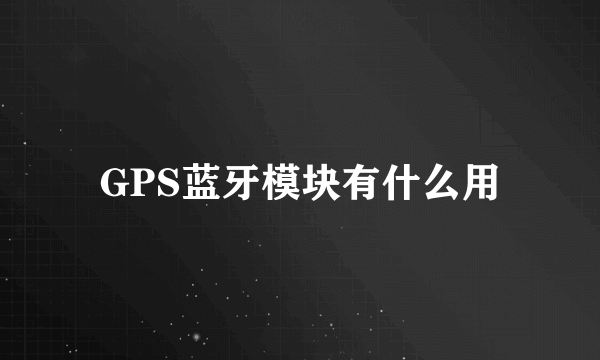 GPS蓝牙模块有什么用