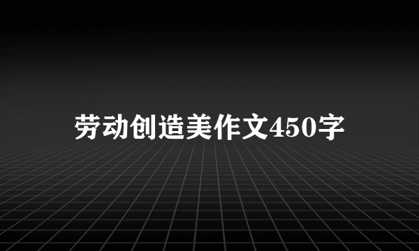 劳动创造美作文450字