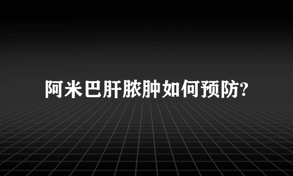 阿米巴肝脓肿如何预防?