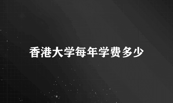 香港大学每年学费多少