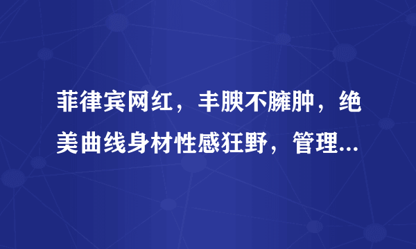 菲律宾网红，丰腴不臃肿，绝美曲线身材性感狂野，管理身材很重要