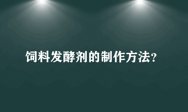 饲料发酵剂的制作方法？