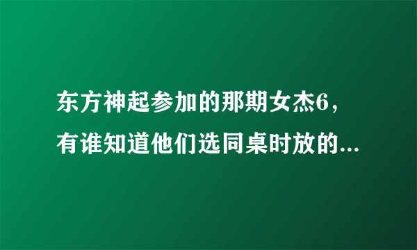 东方神起参加的那期女杰6，有谁知道他们选同桌时放的那首歌是什么？