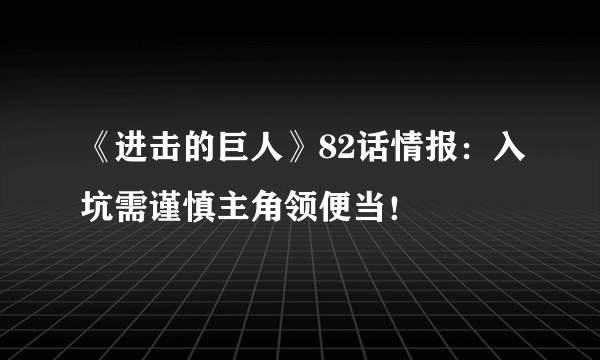 《进击的巨人》82话情报：入坑需谨慎主角领便当！