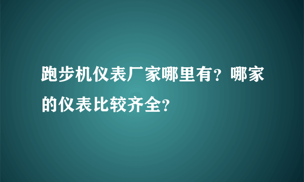 跑步机仪表厂家哪里有？哪家的仪表比较齐全？