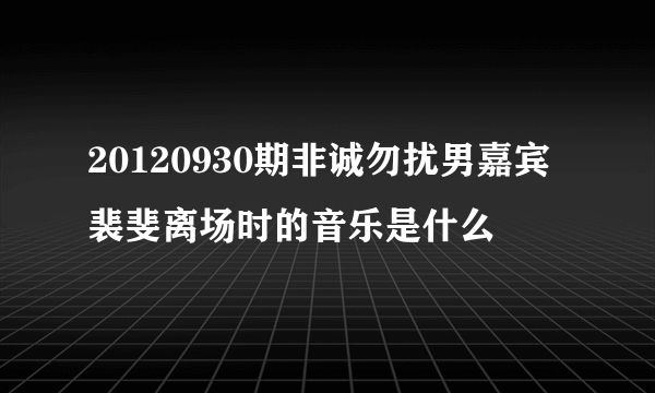 20120930期非诚勿扰男嘉宾裴斐离场时的音乐是什么