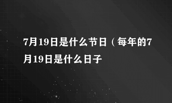 7月19日是什么节日（每年的7月19日是什么日子