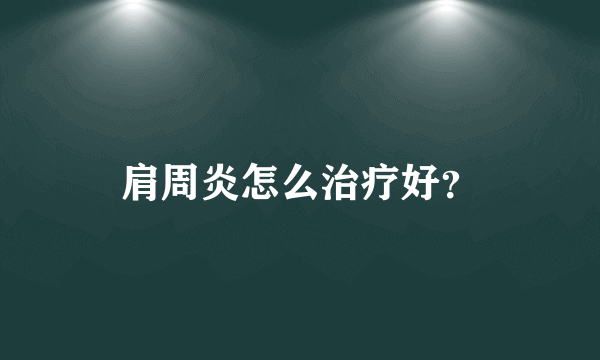 肩周炎怎么治疗好？