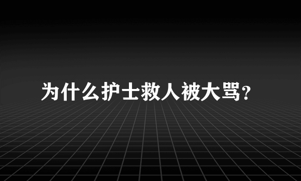 为什么护士救人被大骂？